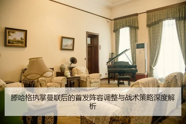 滕哈格执掌曼联后的首发阵容调整与战术策略深度解析
